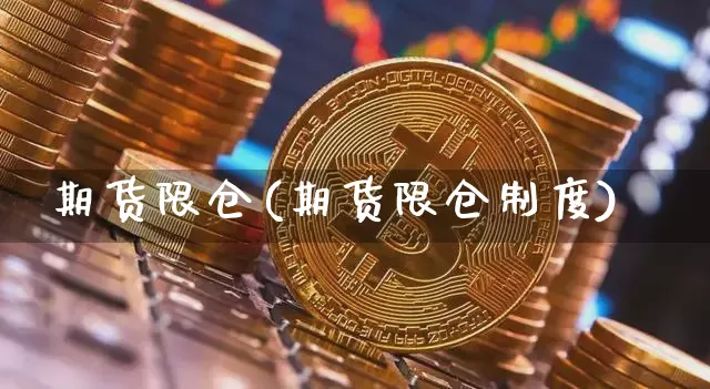 期货限仓(期货限仓制度)_https://www.hbxfywj.com_基金知识_第1张