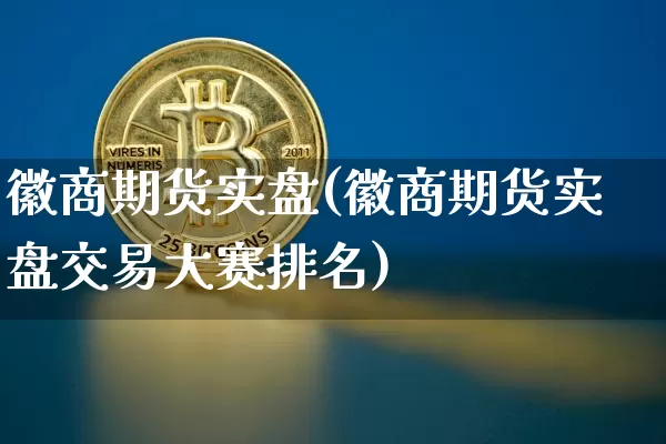 徽商期货实盘(徽商期货实盘交易大赛排名)_https://www.hbxfywj.com_证券知识_第1张