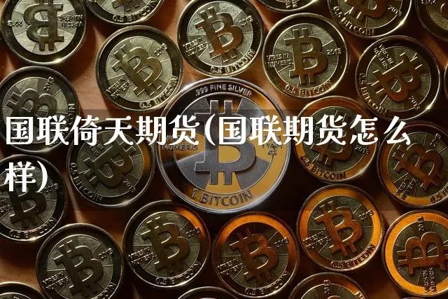 国联倚天期货(国联期货怎么样)_https://www.hbxfywj.com_证券知识_第1张