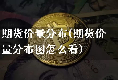 期货价量分布(期货价量分布图怎么看)_https://www.hbxfywj.com_基金知识_第1张