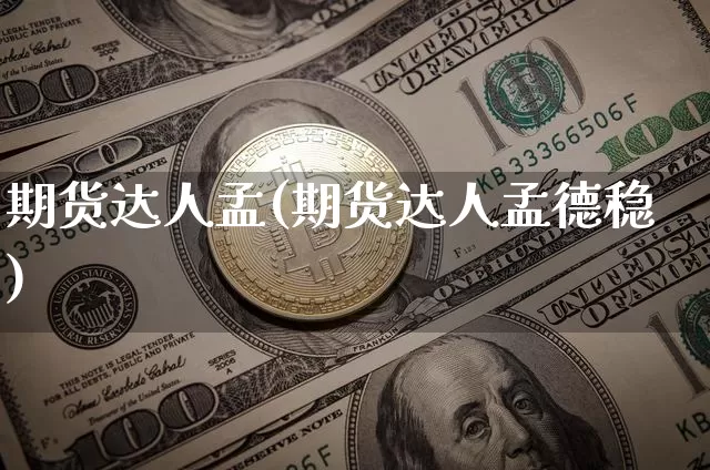 期货达人孟(期货达人孟德稳)_https://www.hbxfywj.com_股票知识_第1张