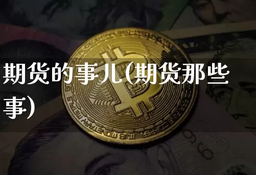 期货的事儿(期货那些事)_https://www.hbxfywj.com_基金知识_第1张