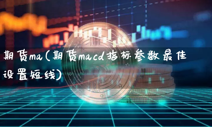 期货ma(期货macd指标参数最佳设置短线)_https://www.hbxfywj.com_期货知识_第1张