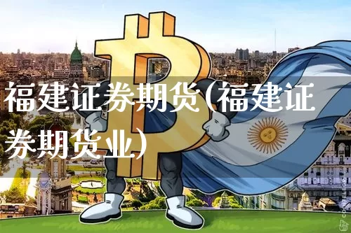 福建证券期货(福建证券期货业)_https://www.hbxfywj.com_期货知识_第1张