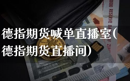 德指期货喊单直播室(德指期货直播间)_https://www.hbxfywj.com_基金知识_第1张