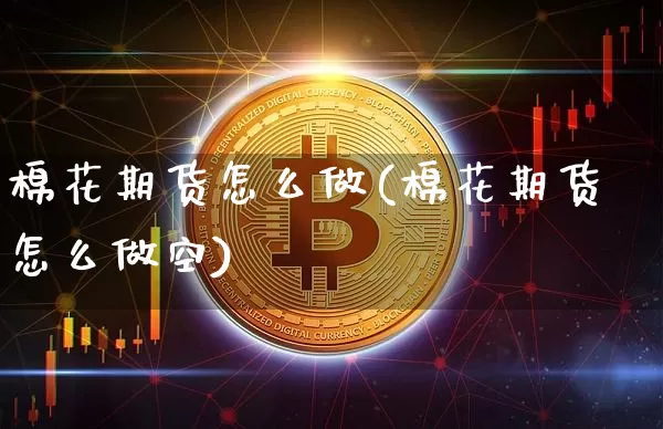 棉花期货怎么做(棉花期货怎么做空)_https://www.hbxfywj.com_股票知识_第1张