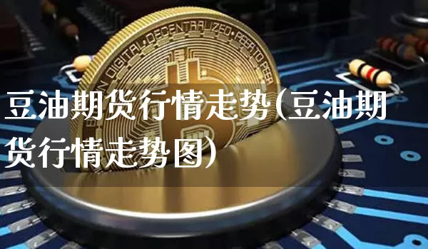 豆油期货行情走势(豆油期货行情走势图)_https://www.hbxfywj.com_证券知识_第1张