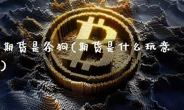期货是条狗(期货是什么玩意)_https://www.hbxfywj.com_基金知识_第1张