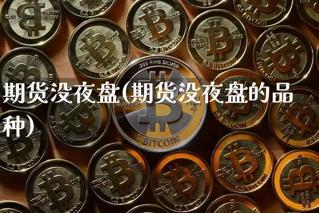 期货没夜盘(期货没夜盘的品种)_https://www.hbxfywj.com_股票知识_第1张