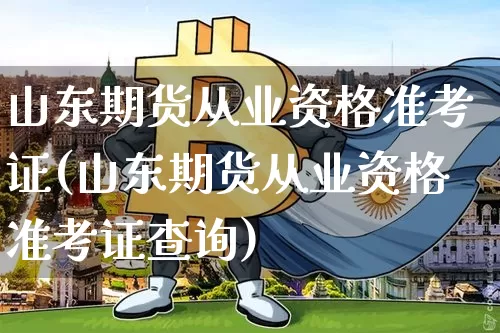 山东期货从业资格准考证(山东期货从业资格准考证查询)_https://www.hbxfywj.com_证券知识_第1张