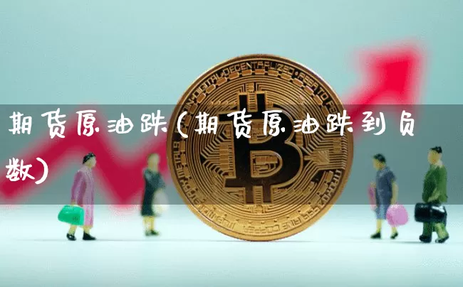 期货原油跌(期货原油跌到负数)_https://www.hbxfywj.com_证券知识_第1张