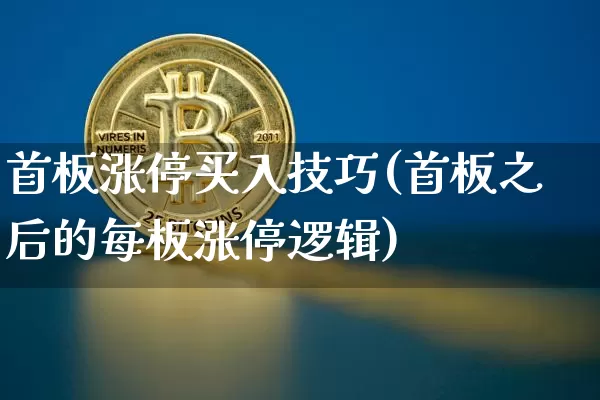 首板涨停买入技巧(首板之后的每板涨停逻辑)_https://www.hbxfywj.com_基金知识_第1张