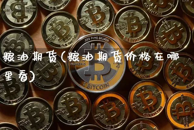 粮油期货(粮油期货价格在哪里看)_https://www.hbxfywj.com_基金知识_第1张
