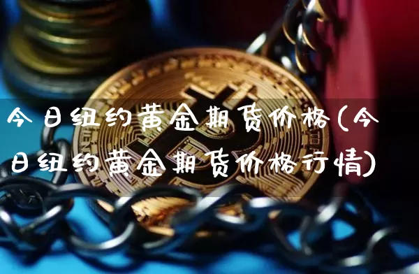 今日纽约黄金期货价格(今日纽约黄金期货价格行情)_https://www.hbxfywj.com_期货知识_第1张