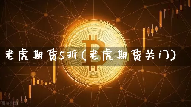 老虎期货5折(老虎期货关门)_https://www.hbxfywj.com_股票知识_第1张
