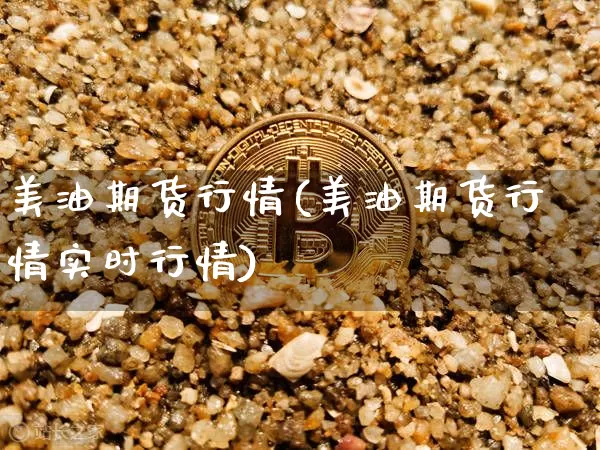 美油期货行情(美油期货行情实时行情)_https://www.hbxfywj.com_基金知识_第1张