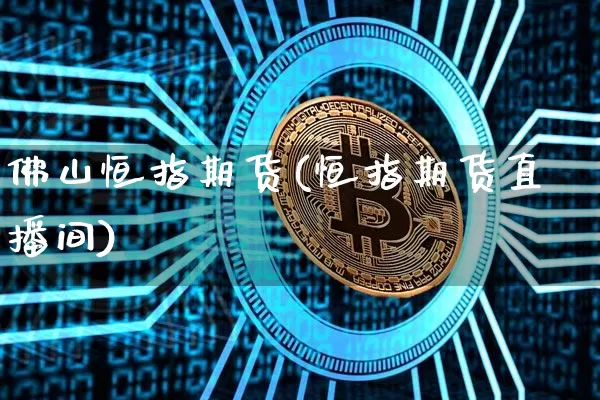 佛山恒指期货(恒指期货直播间)_https://www.hbxfywj.com_证券知识_第1张