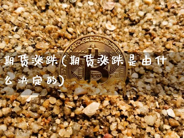 期货涨跌(期货涨跌是由什么决定的)_https://www.hbxfywj.com_期货知识_第1张