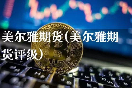 美尔雅期货(美尔雅期货评级)_https://www.hbxfywj.com_期货知识_第1张