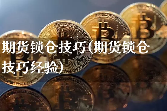 期货锁仓技巧(期货锁仓技巧经验)_https://www.hbxfywj.com_证券知识_第1张