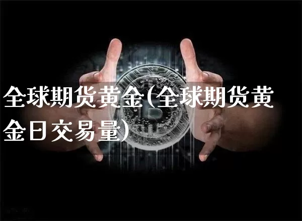全球期货黄金(全球期货黄金日交易量)_https://www.hbxfywj.com_股票知识_第1张