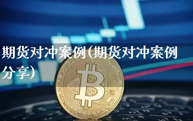 期货对冲案例(期货对冲案例分享)_https://www.hbxfywj.com_期货知识_第1张