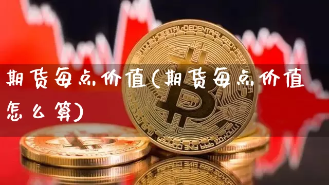 期货每点价值(期货每点价值怎么算)_https://www.hbxfywj.com_基金知识_第1张