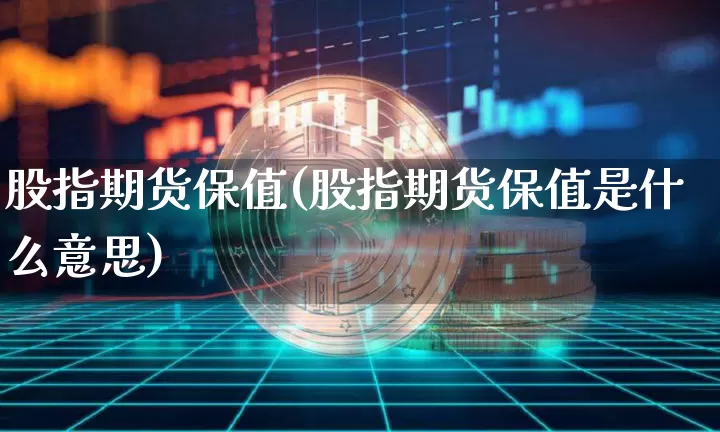 股指期货保值(股指期货保值是什么意思)_https://www.hbxfywj.com_股票知识_第1张