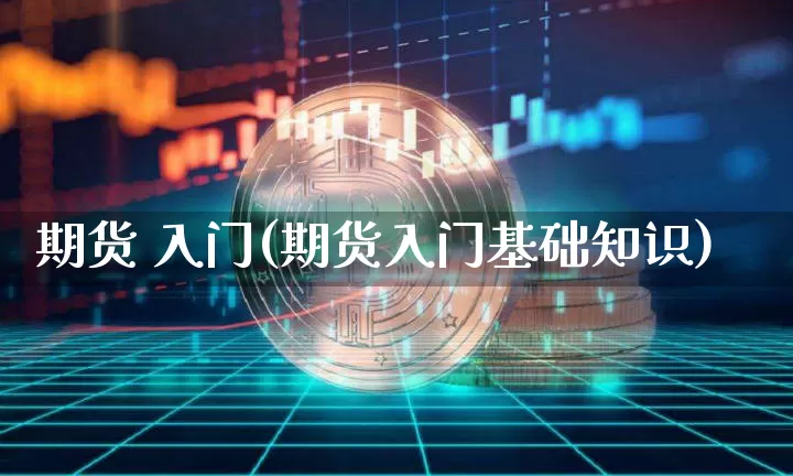 期货 入门(期货入门基础知识)_https://www.hbxfywj.com_证券知识_第1张