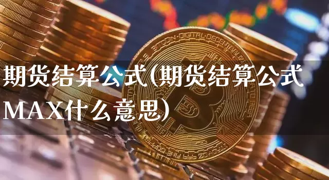 期货结算公式(期货结算公式MAX什么意思)_https://www.hbxfywj.com_股票知识_第1张