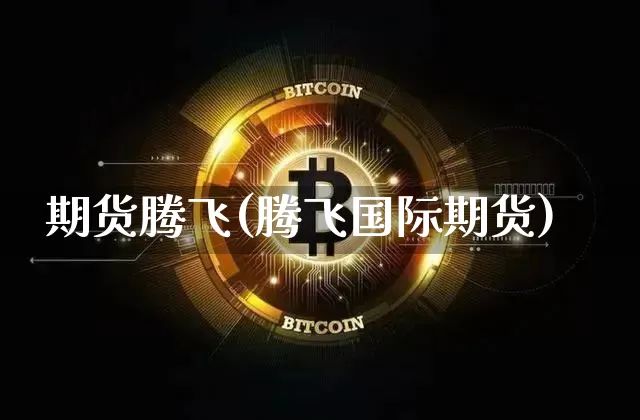 期货腾飞(腾飞国际期货)_https://www.hbxfywj.com_证券知识_第1张