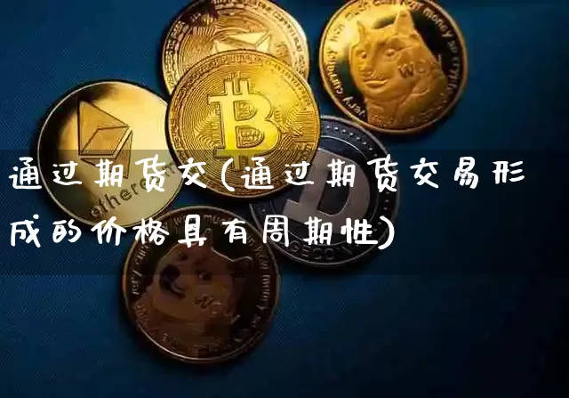 通过期货交(通过期货交易形成的价格具有周期性)_https://www.hbxfywj.com_期货知识_第1张