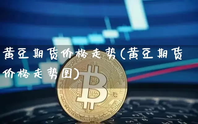 黄豆期货价格走势(黄豆期货价格走势图)_https://www.hbxfywj.com_期货知识_第1张