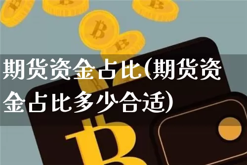 期货资金占比(期货资金占比多少合适)_https://www.hbxfywj.com_基金知识_第1张