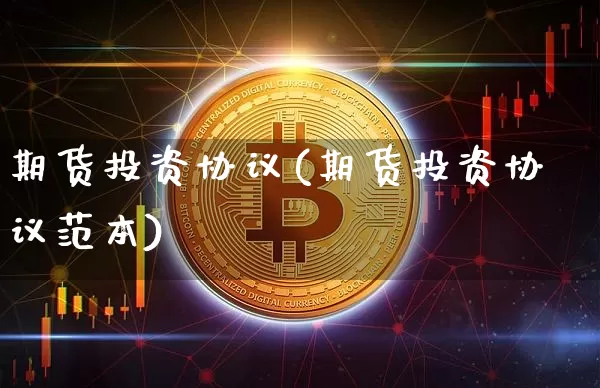 期货投资协议(期货投资协议范本)_https://www.hbxfywj.com_股票知识_第1张