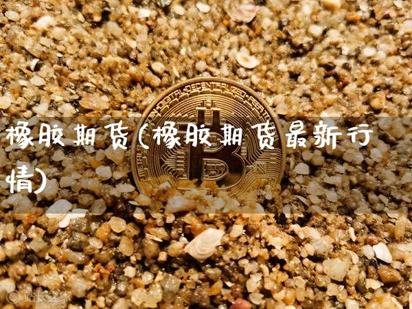 橡胶期货(橡胶期货最新行情)_https://www.hbxfywj.com_股票知识_第1张