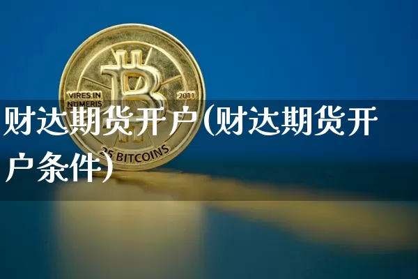 财达期货开户(财达期货开户条件)_https://www.hbxfywj.com_股票知识_第1张