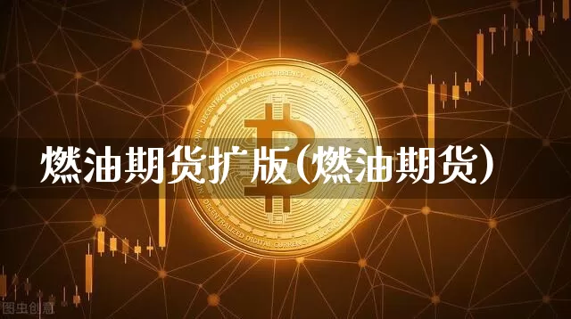 燃油期货扩版(燃油期货)_https://www.hbxfywj.com_期货知识_第1张