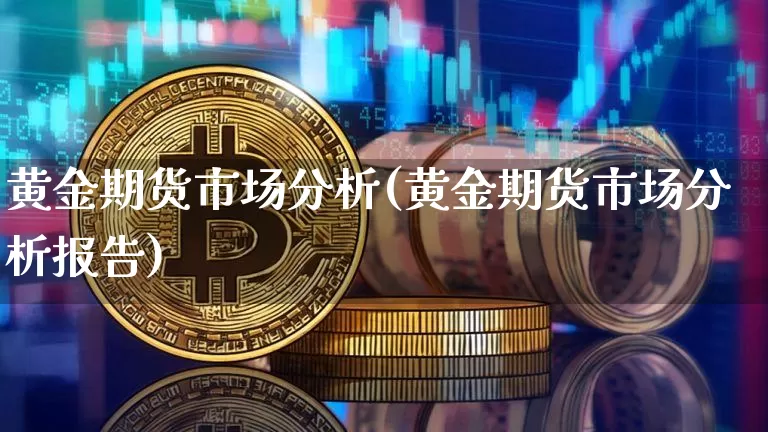 黄金期货市场分析(黄金期货市场分析报告)_https://www.hbxfywj.com_期货知识_第1张