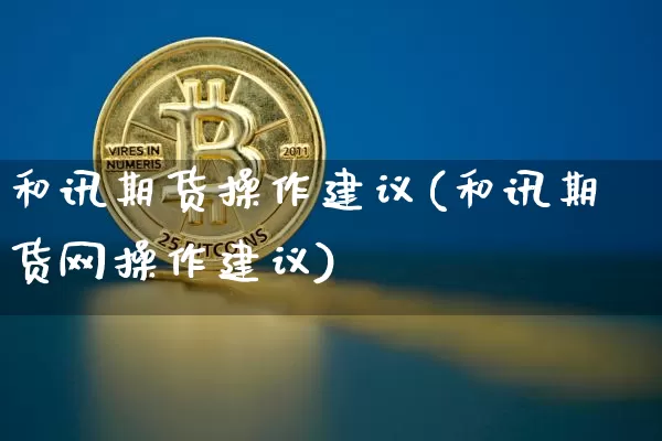 和讯期货操作建议(和讯期货网操作建议)_https://www.hbxfywj.com_股票知识_第1张
