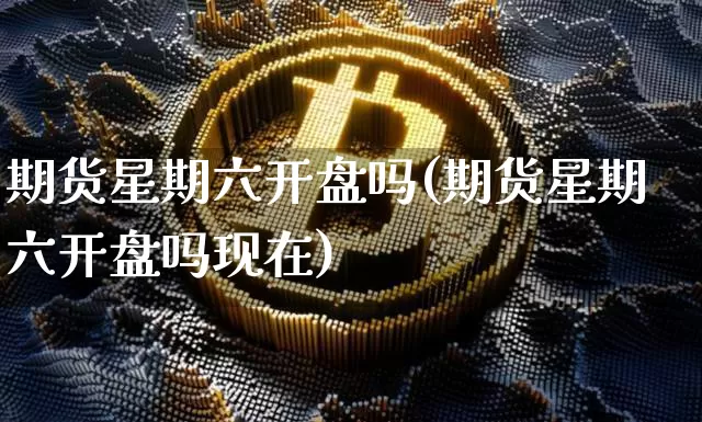 期货星期六开盘吗(期货星期六开盘吗现在)_https://www.hbxfywj.com_基金知识_第1张