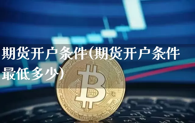 期货开户条件(期货开户条件最低多少)_https://www.hbxfywj.com_期货知识_第1张