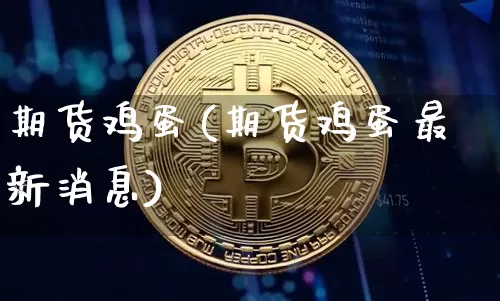 期货鸡蛋(期货鸡蛋最新消息)_https://www.hbxfywj.com_期货知识_第1张