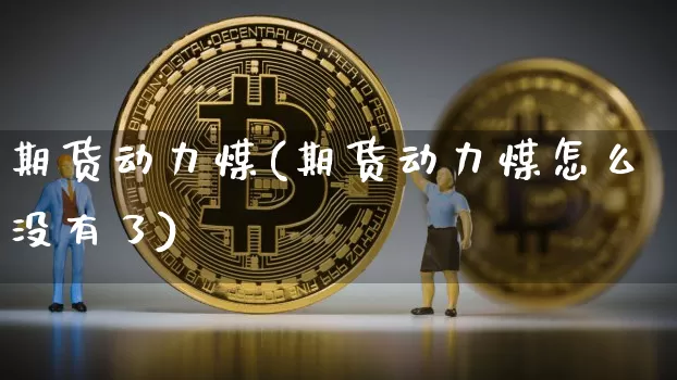 期货动力煤(期货动力煤怎么没有了)_https://www.hbxfywj.com_股票知识_第1张
