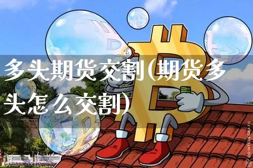 多头期货交割(期货多头怎么交割)_https://www.hbxfywj.com_基金知识_第1张