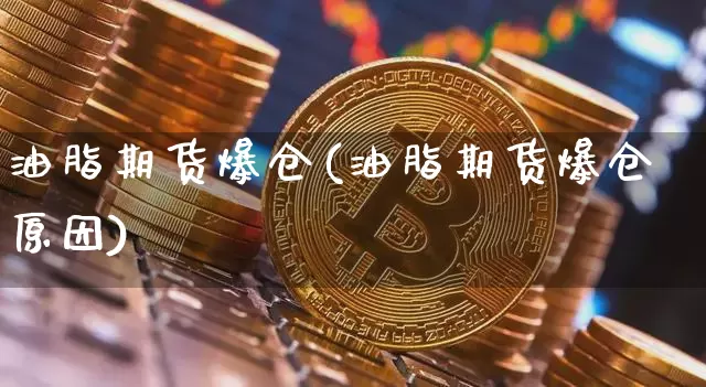 油脂期货爆仓(油脂期货爆仓原因)_https://www.hbxfywj.com_股票知识_第1张