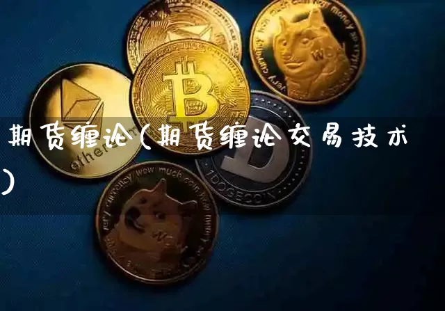 期货缠论(期货缠论交易技术)_https://www.hbxfywj.com_基金知识_第1张