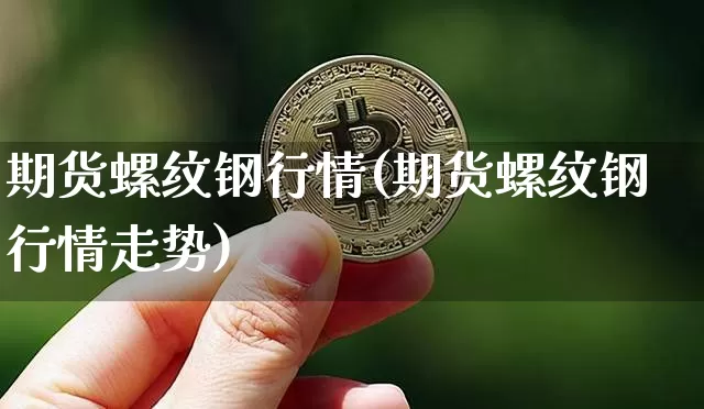 期货螺纹钢行情(期货螺纹钢行情走势)_https://www.hbxfywj.com_期货知识_第1张