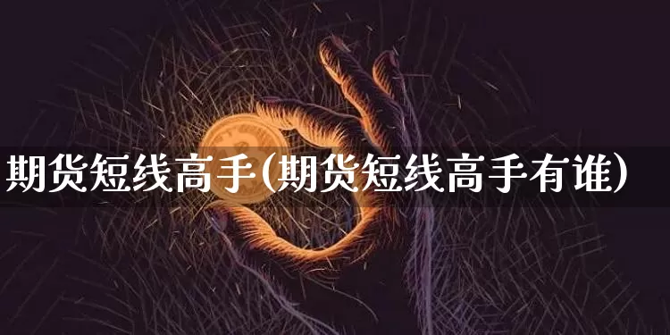 期货短线高手(期货短线高手有谁)_https://www.hbxfywj.com_股票知识_第1张