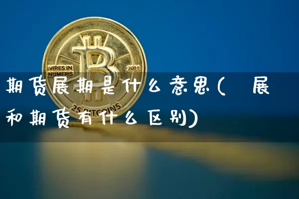 期货展期是什么意思(孖展和期货有什么区别)_https://www.hbxfywj.com_证券知识_第1张